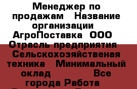 Менеджер по продажам › Название организации ­ АгроПоставка, ООО › Отрасль предприятия ­ Сельскохозяйственая техника › Минимальный оклад ­ 25 000 - Все города Работа » Вакансии   . Тверская обл.,Нелидово г.